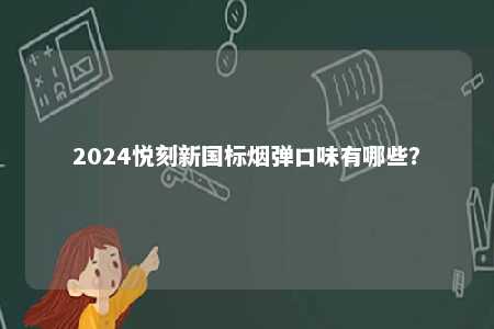 2024悦刻新国标烟弹口味有哪些
？ 